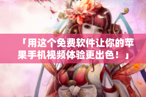 「用這個(gè)免費(fèi)軟件讓你的蘋果手機(jī)視頻體驗(yàn)更出色！」