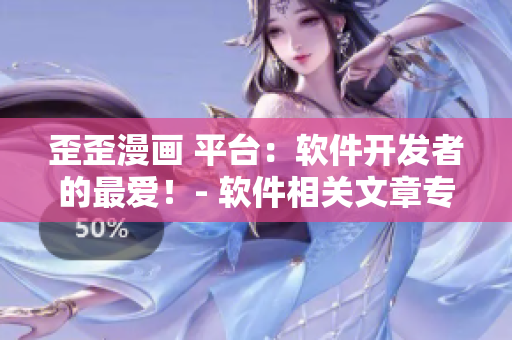 歪歪漫畫 平臺：軟件開發(fā)者的最愛！- 軟件相關(guān)文章專家編輯分享