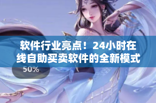 軟件行業(yè)亮點！24小時在線自助買賣軟件的全新模式——成人優(yōu)品軟件店
