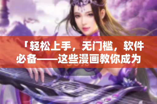「輕松上手，無門檻，軟件必備——這些漫畫教你成為軟件能手！」