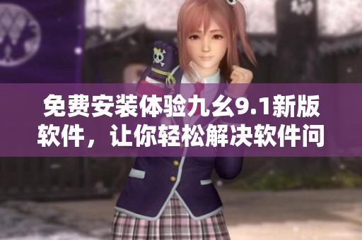 免費安裝體驗九幺9.1新版軟件，讓你輕松解決軟件問題