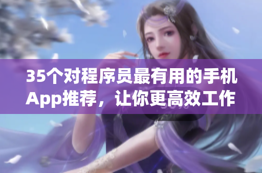 35個(gè)對(duì)程序員最有用的手機(jī)App推薦，讓你更高效工作！