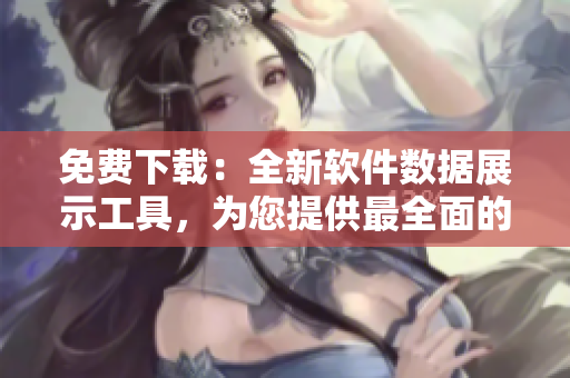免費(fèi)下載：全新軟件數(shù)據(jù)展示工具，為您提供最全面的行情分析！
