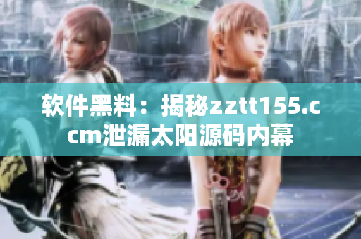 軟件黑料：揭秘zztt155.ccm泄漏太陽源碼內幕