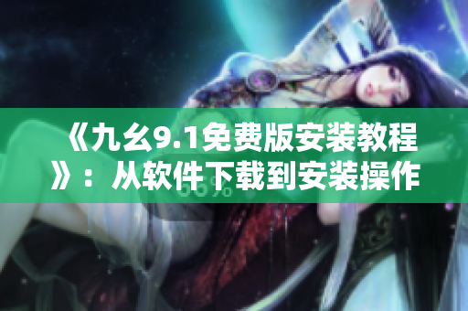 《九幺9.1免費(fèi)版安裝教程》：從軟件下載到安裝操作全記錄！