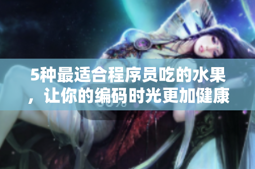 5種最適合程序員吃的水果，讓你的編碼時光更加健康與愉悅
