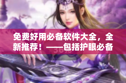 免費(fèi)好用必備軟件大全，全新推薦！——包括護(hù)眼必備、編程開發(fā)等軟件