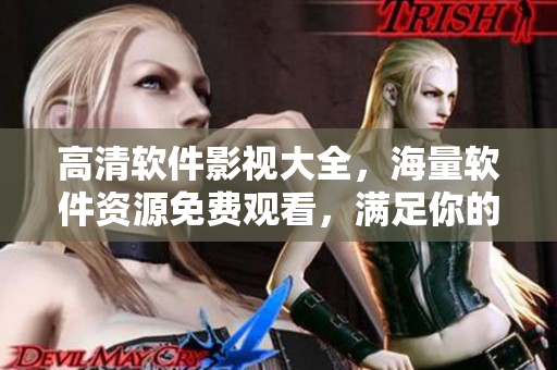 高清軟件影視大全，海量軟件資源免費觀看，滿足你的技術追求！