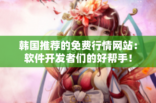 韓國推薦的免費行情網(wǎng)站：軟件開發(fā)者們的好幫手！