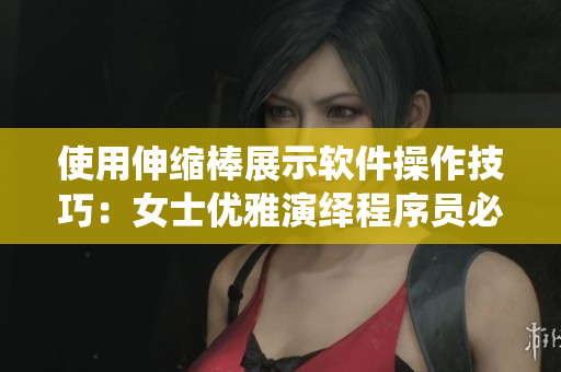 使用伸縮棒展示軟件操作技巧：女士優(yōu)雅演繹程序員必備工具