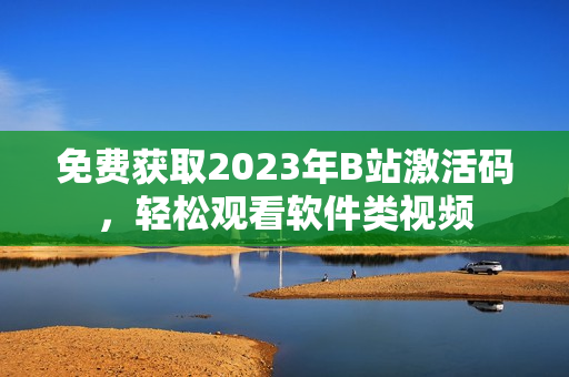 免費獲取2023年B站激活碼，輕松觀看軟件類視頻