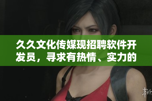 久久文化傳媒現(xiàn)招聘軟件開(kāi)發(fā)員，尋求有熱情、實(shí)力的新成員加入！