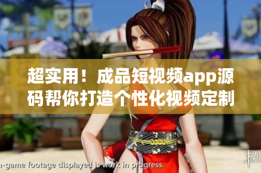 超實(shí)用！成品短視頻app源碼幫你打造個(gè)性化視頻定制軟件