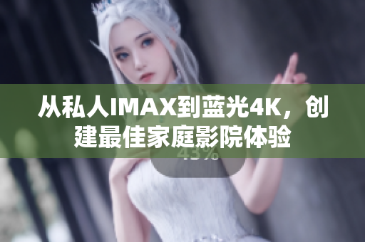 從私人IMAX到藍(lán)光4K，創(chuàng)建最佳家庭影院體驗(yàn)