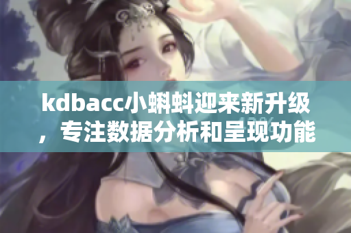 kdbacc小蝌蚪迎來新升級，專注數(shù)據(jù)分析和呈現(xiàn)功能提升