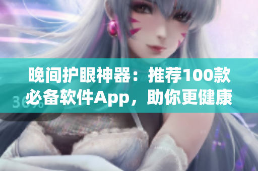 晚間護(hù)眼神器：推薦100款必備軟件App，助你更健康地使用電腦