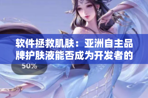 軟件拯救肌膚：亞洲自主品牌護膚液能否成為開發(fā)者的靈丹妙藥？