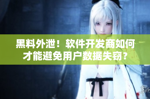 黑料外泄！軟件開發(fā)商如何才能避免用戶數(shù)據(jù)失竊？