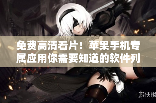 免費(fèi)高清看片！蘋(píng)果手機(jī)專(zhuān)屬應(yīng)用你需要知道的軟件列表