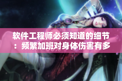 軟件工程師必須知道的細(xì)節(jié):頻繁加班對身體傷害有多大? 軟件工程師必須知道的細(xì)節(jié):頻繁加班對身體傷害有多大?