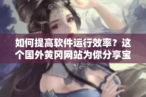 如何提高軟件運(yùn)行效率？這個(gè)國外黃岡網(wǎng)站為你分享寶貴經(jīng)驗(yàn)！