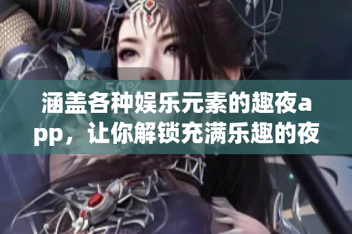 涵蓋各種娛樂元素的趣夜app，讓你解鎖充滿樂趣的夜生活！