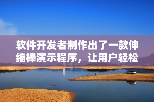 軟件開發(fā)者制作出了一款伸縮棒演示程序，讓用戶輕松掌握操作技巧