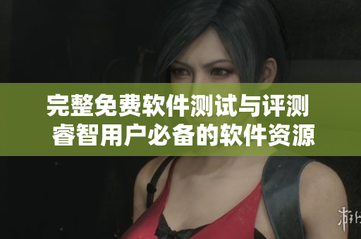 完整免費(fèi)軟件測(cè)試與評(píng)測(cè)  睿智用戶必備的軟件資源大全