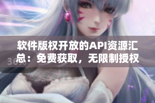 軟件版權(quán)開放的API資源匯總：免費(fèi)獲取，無(wú)限制授權(quán)！