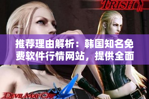 推薦理由解析:韓國知名免費(fèi)軟件行情網(wǎng)站,提供全面的軟件分析及下載服務(wù) 推薦理由解析:韓國知名免費(fèi)軟件行情網(wǎng)站,提供全面的軟件分析及下載服務(wù)