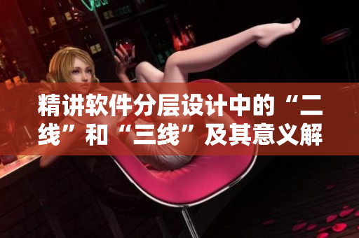 精講軟件分層設(shè)計中的“二線”和“三線”及其意義解析