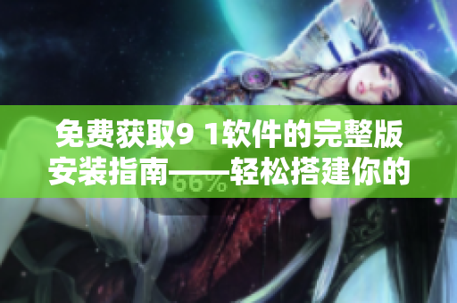 免費(fèi)獲取9 1軟件的完整版安裝指南——輕松搭建你的專屬軟件開發(fā)環(huán)境