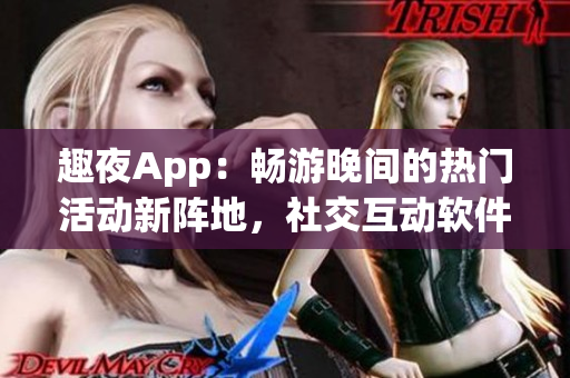 趣夜App：暢游晚間的熱門活動新陣地，社交互動軟件？
