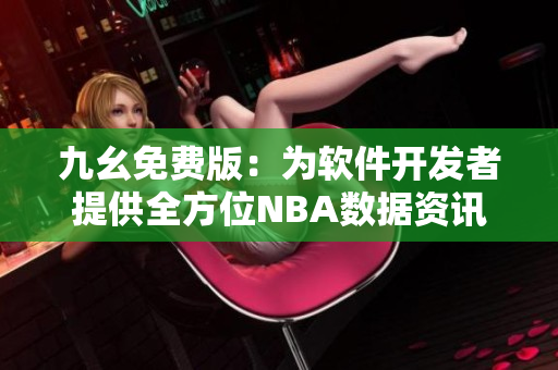 九幺免費版：為軟件開發(fā)者提供全方位NBA數(shù)據(jù)資訊服務(wù)