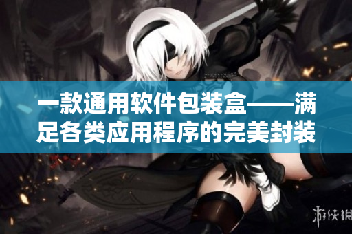 一款通用軟件包裝盒——滿足各類應用程序的完美封裝解決方案