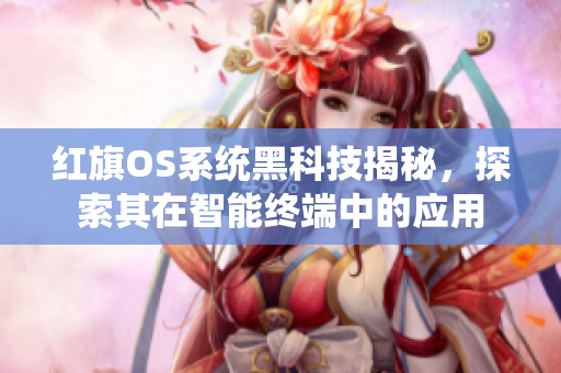 紅旗OS系統(tǒng)黑科技揭秘，探索其在智能終端中的應(yīng)用