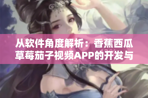 從軟件角度解析：香蕉西瓜草莓茄子視頻APP的開(kāi)發(fā)與優(yōu)化