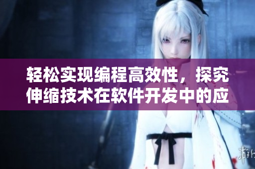 輕松實現(xiàn)編程高效性，探究伸縮技術(shù)在軟件開發(fā)中的應(yīng)用