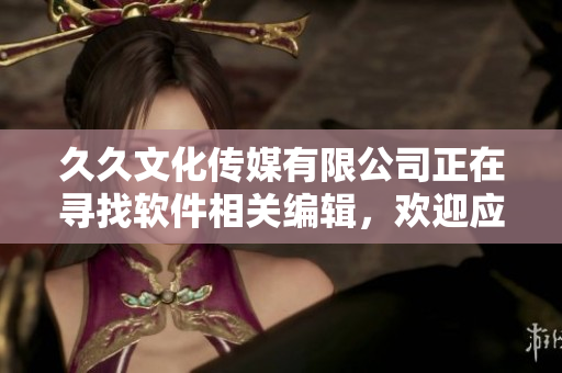 久久文化傳媒有限公司正在尋找軟件相關(guān)編輯，歡迎應聘！