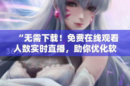 “無需下載！免費(fèi)在線觀看人數(shù)實(shí)時(shí)直播，助你優(yōu)化軟件體驗(yàn)！”