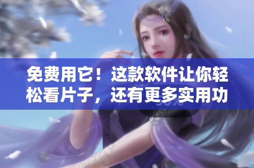 免費(fèi)用它！這款軟件讓你輕松看片子，還有更多實(shí)用功能！