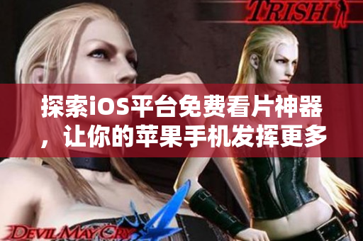 探索iOS平臺免費(fèi)看片神器，讓你的蘋果手機(jī)發(fā)揮更多作用