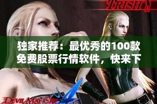 獨(dú)家推薦：最優(yōu)秀的100款免費(fèi)股票行情軟件，快來(lái)下載獲取更多投資策略！