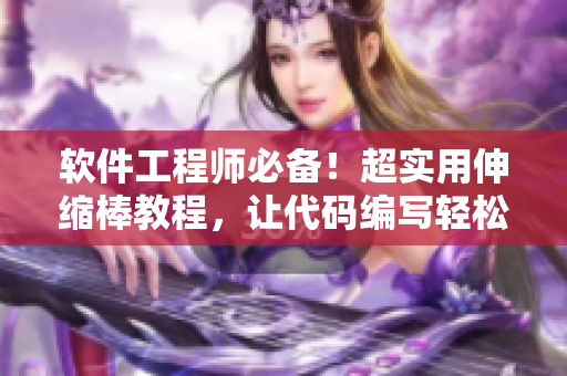 軟件工程師必備！超實(shí)用伸縮棒教程，讓代碼編寫(xiě)輕松自如