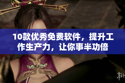 10款優(yōu)秀免費軟件，提升工作生產(chǎn)力，讓你事半功倍