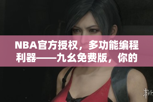 NBA官方授權(quán)，多功能編程利器——九幺免費(fèi)版，你的專屬軟件編寫助手