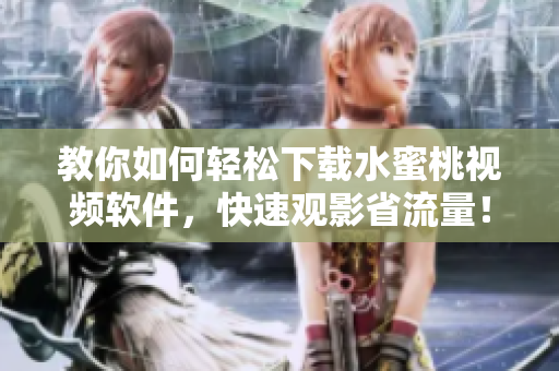 教你如何輕松下載水蜜桃視頻軟件，快速觀影省流量！
