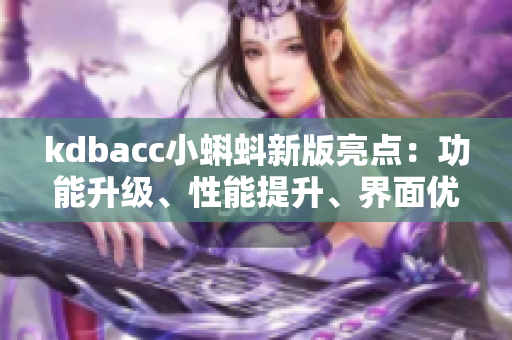 kdbacc小蝌蚪新版亮點：功能升級、性能提升、界面優(yōu)化