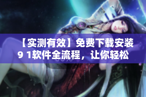 【實(shí)測(cè)有效】免費(fèi)下載安裝9 1軟件全流程，讓你輕松體驗(yàn)高效開(kāi)發(fā)！
