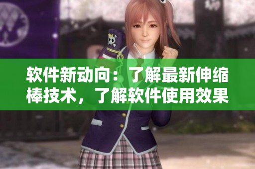 軟件新動(dòng)向：了解最新伸縮棒技術(shù)，了解軟件使用效果